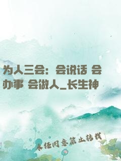 为人三会：会说话 会办事 会做人